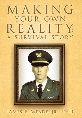 Making Your Own Reality: A Survival Story by Meade, James P., Jr.