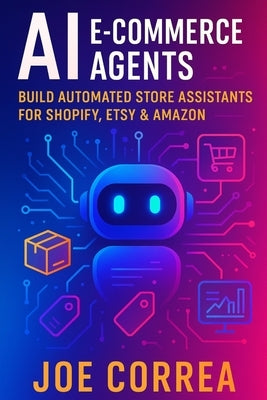AI E-Commerce Agents: Build Automated Store Assistants for Shopify, Etsy & Amazon by Correa, Joe