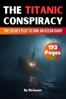 The Titanic Conspiracy: The Secret Plot to Sink an Ocean Giant by Skriuwer Com