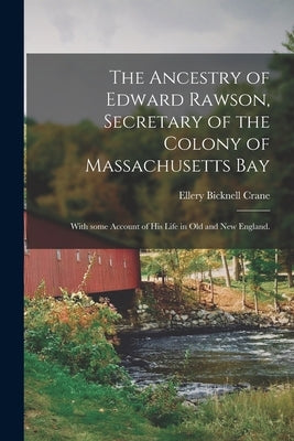 The Ancestry of Edward Rawson, Secretary of the Colony of Massachusetts Bay: With Some Account of His Life in Old and New England. by Crane, Ellery Bicknell 1836-1925
