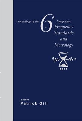 Frequency Standards and Metrology, Procs of the 6th Symposium by Gill, Patrick