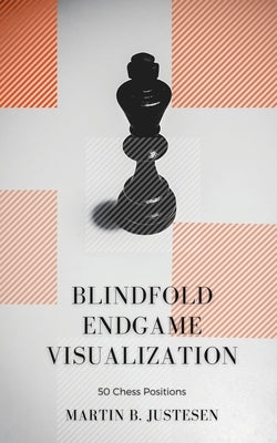 Blindfold Endgame Visualization: 50 Chess Positions by Justesen, Martin Bonde