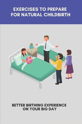 Exercises To Prepare For Natural Childbirth: Better Birthing Experience On Your Big Day: Positive Birth Stories by Bongiardina, Opal