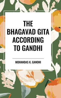 The Bhagavad Gita According to Gandhi by Gandhi, Mohandas K.