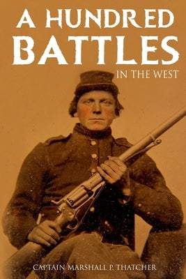 A Hundred Battles in the West (Abridged, Annotated) by Thatcher, Captain Marshall P.
