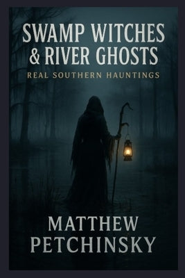 Swamp Witches & River Ghosts: Real Southern Hauntings by Petchinsky, Matthew