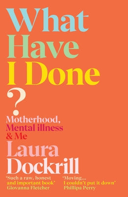 What Have I Done?: Motherhood, Mental Illness & Me by Dockrill, Laura