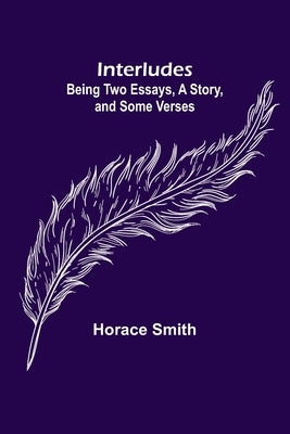 Interludes; being Two Essays, a Story, and Some Verses by Smith, Horace