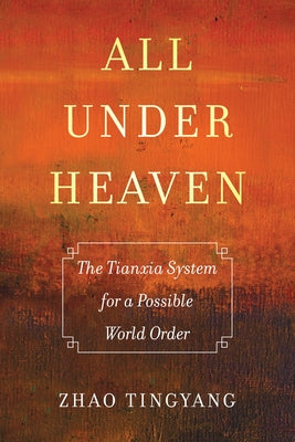 All Under Heaven: The Tianxia System for a Possible World Ordervolume 3 by Zhao, Tingyang