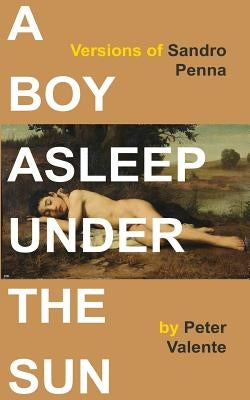 A Boy Asleep Under the Sun: Versions of Sandro Penna by Valente, Peter