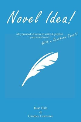Novel Idea! All you need to know to write & publish your novel Now! With a Southern twist! by Hale, Jesse R.