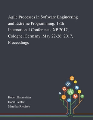Agile Processes in Software Engineering and Extreme Programming: 18th International Conference, XP 2017, Cologne, Germany, May 22-26, 2017, Proceeding by Hubert Baumeister