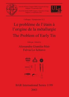 Le problème de l'étain à l'origine de la métallurgie / The Problem of Early Tin: Colloque / Symposium 11.2 by Giumlia-Mair, Alessandra