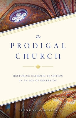 The Prodigal Church: Restoring Catholic Tradition in an Age of Deception by McGinley, Brandon