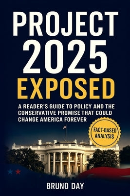 Project 2025 Exposed: Trump's Mandate for Leadership and the Conservative Promise That Could Change America Forever by Day, Bruno