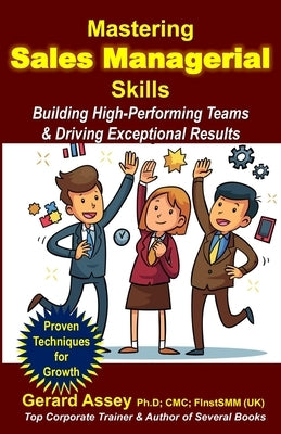 Mastering Sales Managerial Skills: Building High-Performing Teams & Driving Exceptional Results: #Sales Mastery Roadmap #Guide to Sales Management #St by Assey, Gerard
