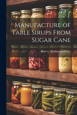 Manufacture of Table Sirups From Sugar Cane by Wiley, Harvey Washington