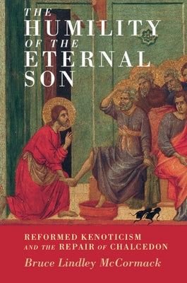 The Humility of the Eternal Son: Reformed Kenoticism and the Repair of Chalcedon by McCormack, Bruce Lindley