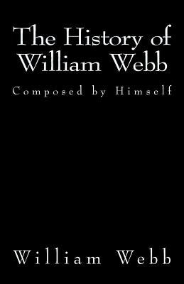 The History of William Webb: Composed by Himself by Webb, William