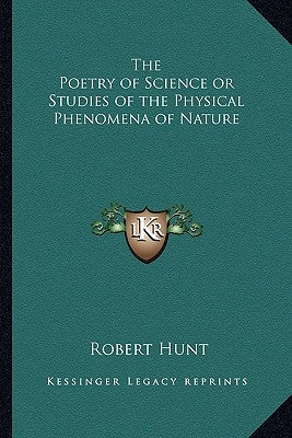 The Poetry of Science or Studies of the Physical Phenomena of Nature by Hunt, Robert