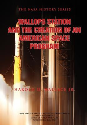 Wallops Station and the Creation of an American Space Program by Wallace, Harold D.