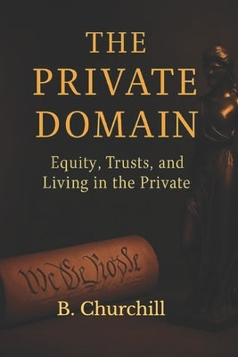 The Private Domain: Equity, Trusts, and Living In The Private by Churchill, B.