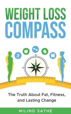 Weight Loss Compass: The Truth About Fat, Fitness, and Lasting Change by Sathe, Milind
