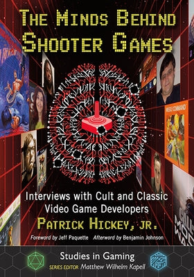 The Minds Behind Shooter Games: Interviews with Cult and Classic Video Game Developers by Hickey, Patrick
