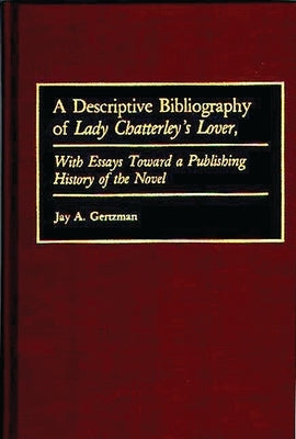 A Descriptive Bibliography of Lady Chatterley's Lover: With Essays Toward a Publishing History of the Novel by Gertzman, Jay A.