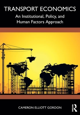 Transport Economics: An Institutional, Policy, and Human Factors Approach by Gordon, Cameron Elliott