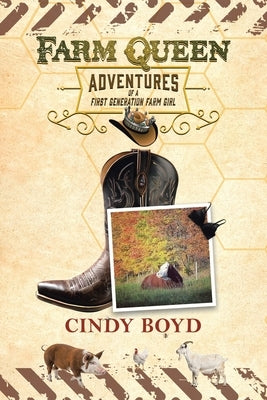 Farm Queen Adventures of a First Generation Farm Girl: Small town girl who fled rural life to live in the city only to return to the country to learn by Boyd, Cindy