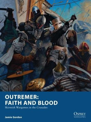 Outremer: Faith and Blood: Skirmish Wargames in the Crusades by Gordon, Jamie