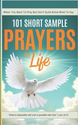 101 Short Sample Prayers for Life: The Little Guide You Grab When You Want to Pray, But Aren't Quite Sure What to Say by Davis, Lynn R.