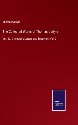 The Collected Works of Thomas Carlyle: Vol. 12: Cromwells Letters and Speeches, Vol. 3 by Carlyle, Thomas