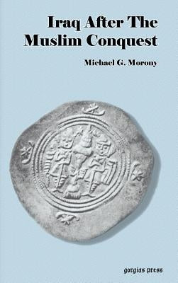 Iraq After the Muslim Conquest by Morony, Michael G.