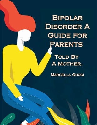 Bipolar Disorder: A Guide for Parents Told By a Mother by Gucci, Marcella