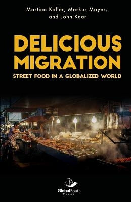 Delicious Migration: Street Food in a Globalized World by Kear, John