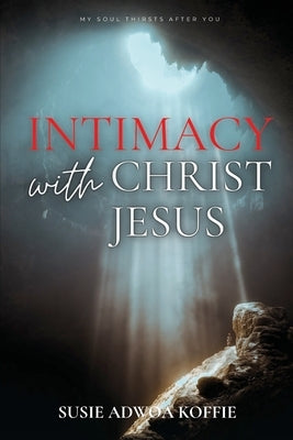 Intimacy with Christ Jesus by Koffie, Susie Adwoa