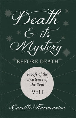 Death and its Mystery - Before Death - Proofs of the Existence of the Soul - Volume I;With Introductory Poems by Emily Dickinson & Percy Bysshe Shelle by Flammarion, Camille