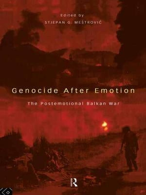 Genocide After Emotion: The Post-Emotional Balkan War by Mestrovic, Stjepan