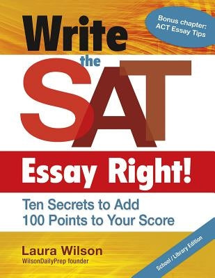 Write the SAT Essay Right! Ten Secrets to Add 100 Points to Your Score by Wilson, Laura