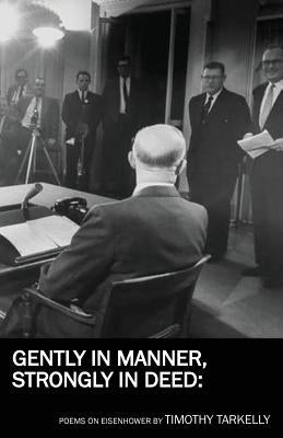 Gently in Manner, Strongly in Deed: Poems on Eisenhower by Tarkelly, Timothy