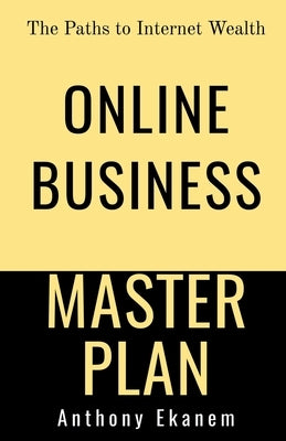 Online Business Master Plan: The Paths to Internet Wealth by Ekanem, Anthony