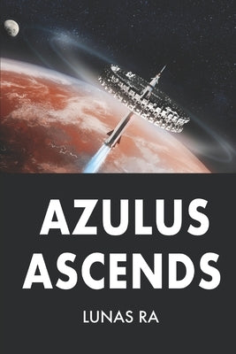 Azulus Ascends: A Sci-Fi Post-Apocalyptic Action Thriller by Ra, Lunas