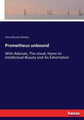 Prometheus unbound: With Adonais, The cloud, Hymn to Intellectual Beauty and An Exhortation by Shelley, Percy Byssche