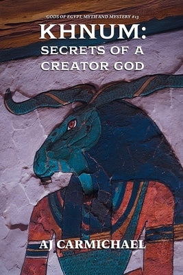 Khnum: Secrets of a Creator God by Carmichael, Aj