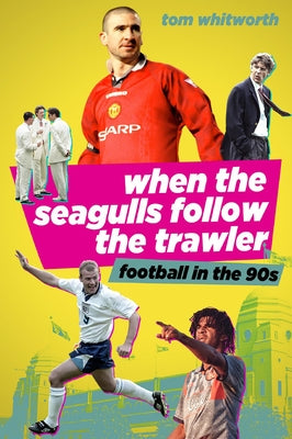 When the Seagulls Follow the Trawler: English Football in the 1990s by Whitworth, Tom