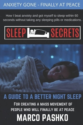 Sleep Secrets: How I beat anxiety and got myself to sleep within 60 seconds without taking any sleeping pills or medication. by Pashko, Marco