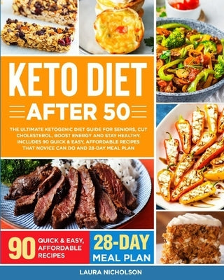 Keto Diet After 50: The Ultimate Ketogenic Diet Guide for Seniors, Cut Cholesterol, Boost Energy and Stay Healthy. Includes 90 Quick & Eas by Nicholson, Laura