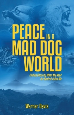 Peace in a Mad Dog World: Finding Security When My Need for Control Had Failed Me by Davis, Warner